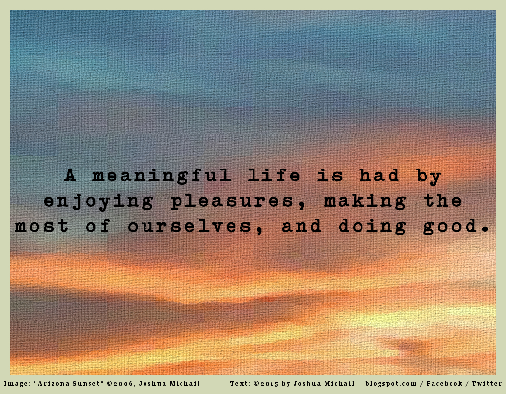 A meaningful life is had by enjoying pleasures, by making the most of ourselves, and by improving ourselves.