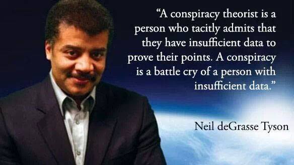 Neil deGrasse Tyson explains in this meme "A conspiracy theorist is a person who tacitly admits that they have insufficient data to prove their points. A conspiracy is a battle cry of a person with insufficient data."