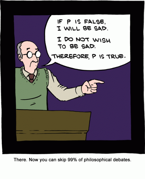 A cartoon depicting a man arguing in a debate. He says "If P is false, I will be sad. I do not wish to be sad. There fore, P is true."
