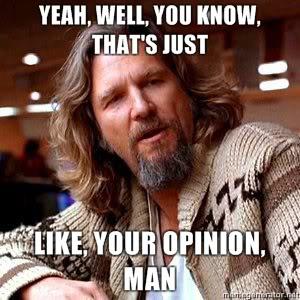 A screen capture from the film "The Big Lebowski", in which Jeff Bridges says "Yeah, well, that's just like your opinion, man."