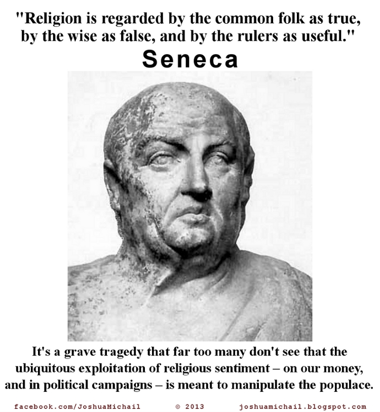 Seneca the Elder said "Religion is regarded by the common folk as true, by the wise as false, and by the rulers as useful."