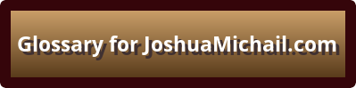 Click here for access to the Glossary for the website JoshuaMichail.com Downloadable PDF opens in a new window or tab.