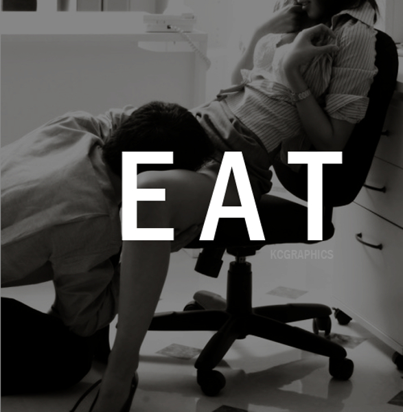 A Black & White picture of a woman sitting on an office chair wearing a business suit and a man on his knees with his face between her legs. The word "Eat" appears in the center of the image.